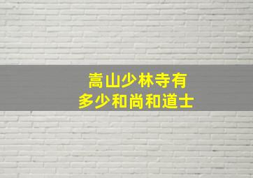 嵩山少林寺有多少和尚和道士