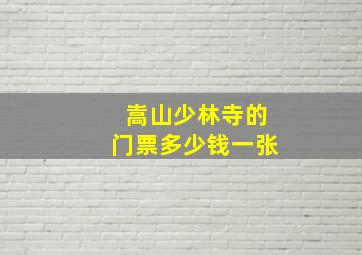 嵩山少林寺的门票多少钱一张