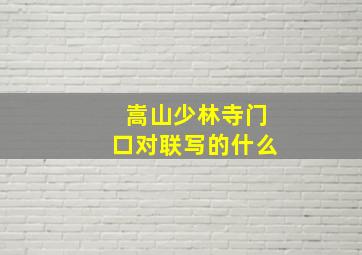 嵩山少林寺门口对联写的什么