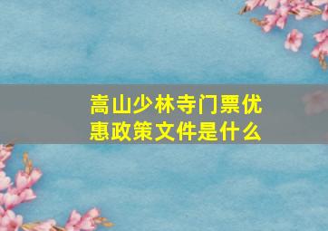 嵩山少林寺门票优惠政策文件是什么