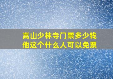 嵩山少林寺门票多少钱他这个什么人可以免票