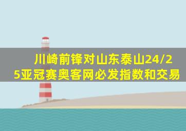 川崎前锋对山东泰山24/25亚冠赛奥客网必发指数和交易