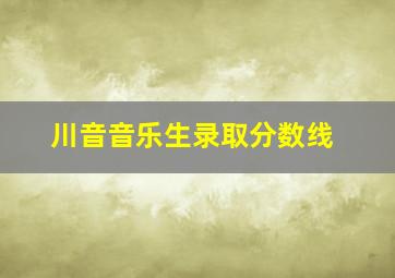 川音音乐生录取分数线