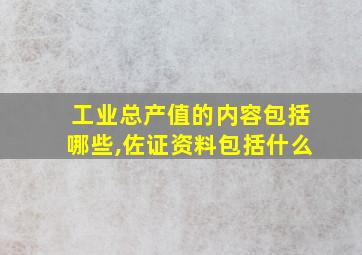 工业总产值的内容包括哪些,佐证资料包括什么