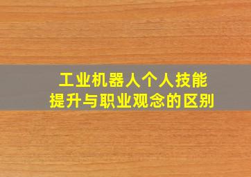 工业机器人个人技能提升与职业观念的区别