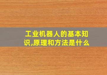 工业机器人的基本知识,原理和方法是什么