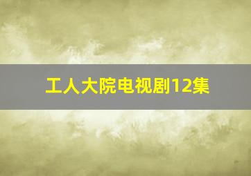 工人大院电视剧12集