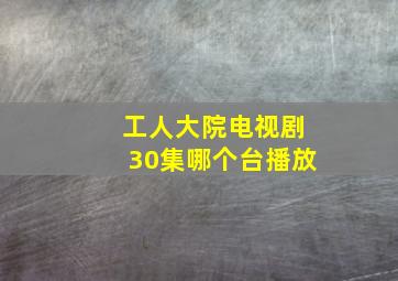 工人大院电视剧30集哪个台播放