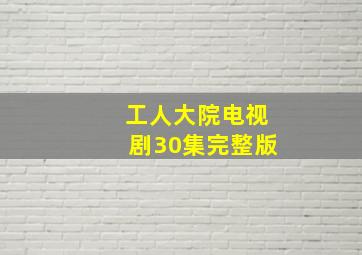 工人大院电视剧30集完整版