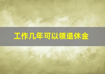 工作几年可以领退休金