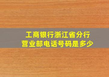 工商银行浙江省分行营业部电话号码是多少