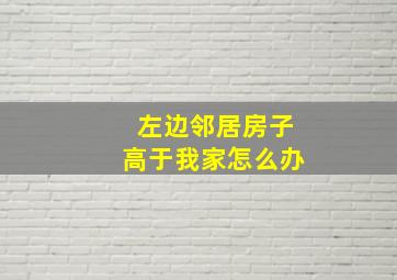 左边邻居房子高于我家怎么办