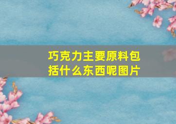 巧克力主要原料包括什么东西呢图片