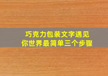 巧克力包装文字遇见你世界最简单三个步骤