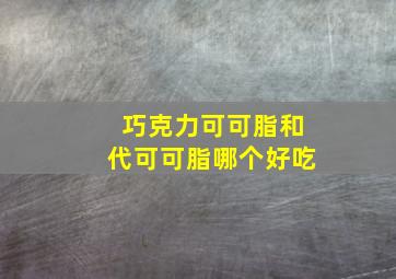 巧克力可可脂和代可可脂哪个好吃