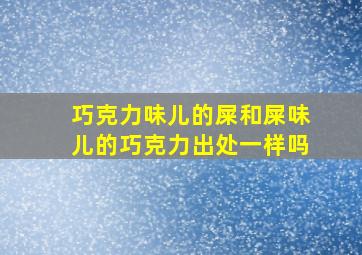 巧克力味儿的屎和屎味儿的巧克力出处一样吗