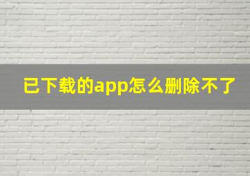 已下载的app怎么删除不了