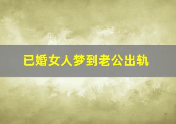 已婚女人梦到老公出轨