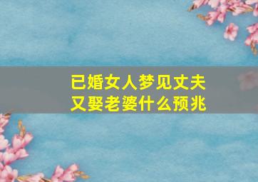 已婚女人梦见丈夫又娶老婆什么预兆