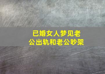 已婚女人梦见老公出轨和老公吵架