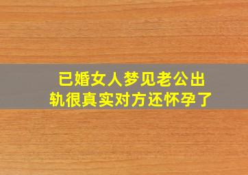 已婚女人梦见老公出轨很真实对方还怀孕了