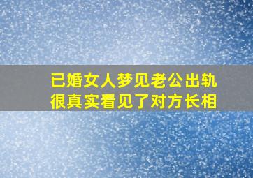 已婚女人梦见老公出轨很真实看见了对方长相