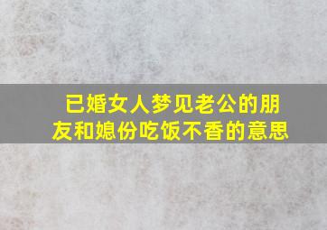 已婚女人梦见老公的朋友和媳份吃饭不香的意思