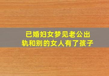 已婚妇女梦见老公出轨和别的女人有了孩子