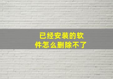 已经安装的软件怎么删除不了