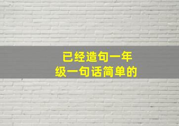 已经造句一年级一句话简单的