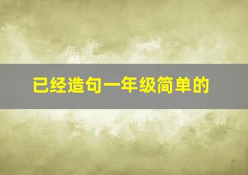 已经造句一年级简单的