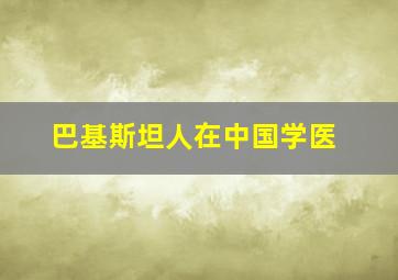 巴基斯坦人在中国学医