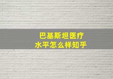 巴基斯坦医疗水平怎么样知乎