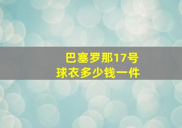 巴塞罗那17号球衣多少钱一件