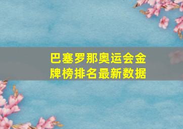 巴塞罗那奥运会金牌榜排名最新数据