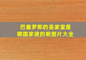 巴塞罗那的圣家堂是哪国家建的呢图片大全