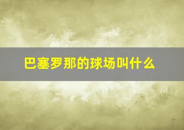 巴塞罗那的球场叫什么