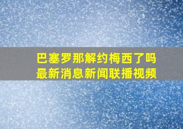 巴塞罗那解约梅西了吗最新消息新闻联播视频