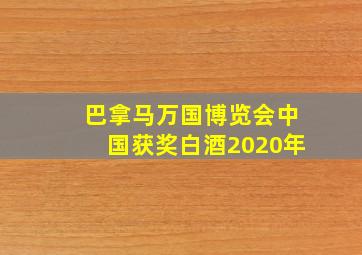 巴拿马万国博览会中国获奖白酒2020年