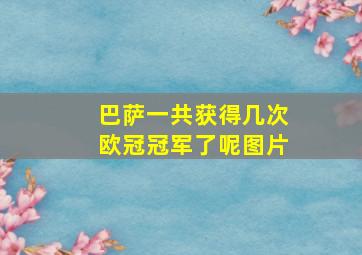 巴萨一共获得几次欧冠冠军了呢图片