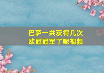 巴萨一共获得几次欧冠冠军了呢视频