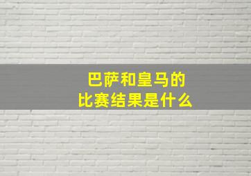 巴萨和皇马的比赛结果是什么