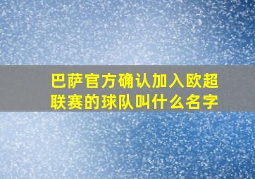 巴萨官方确认加入欧超联赛的球队叫什么名字