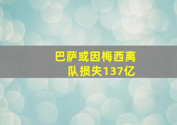 巴萨或因梅西离队损失137亿