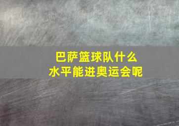 巴萨篮球队什么水平能进奥运会呢