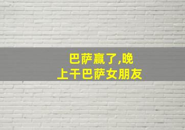 巴萨赢了,晚上干巴萨女朋友