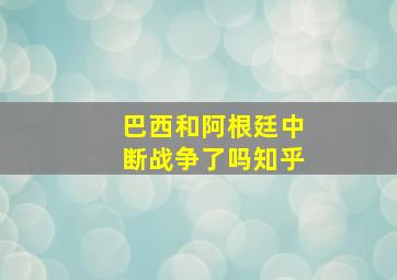 巴西和阿根廷中断战争了吗知乎