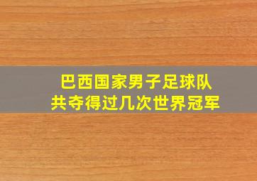 巴西国家男子足球队共夺得过几次世界冠军