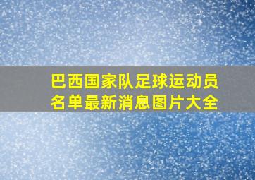 巴西国家队足球运动员名单最新消息图片大全