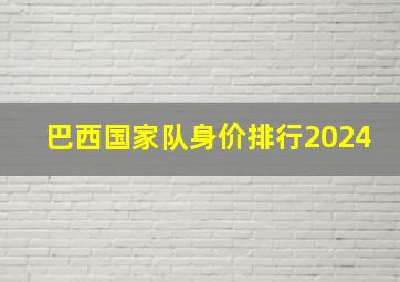 巴西国家队身价排行2024